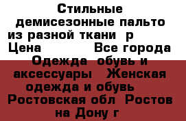    Стильные демисезонные пальто из разной ткани ,р 44-60 › Цена ­ 5 000 - Все города Одежда, обувь и аксессуары » Женская одежда и обувь   . Ростовская обл.,Ростов-на-Дону г.